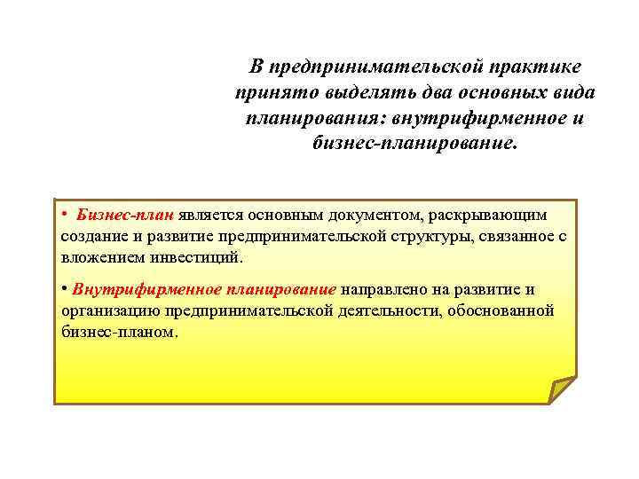 В предпринимательской практике принято выделять два основных вида планирования: внутрифирменное и бизнес-планирование. • Бизнес-план