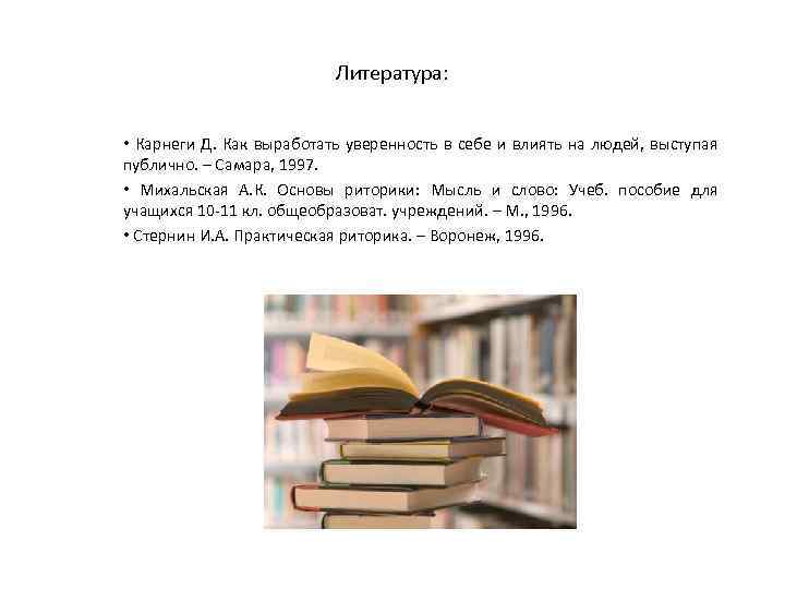 Литература: • Карнеги Д. Как выработать уверенность в себе и влиять на людей, выступая