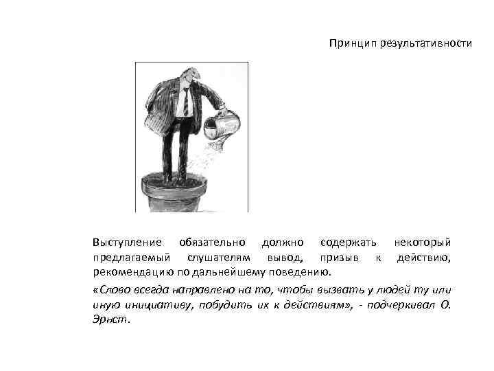 Принцип результативности Выступление обязательно должно содержать некоторый предлагаемый слушателям вывод, призыв к действию, рекомендацию