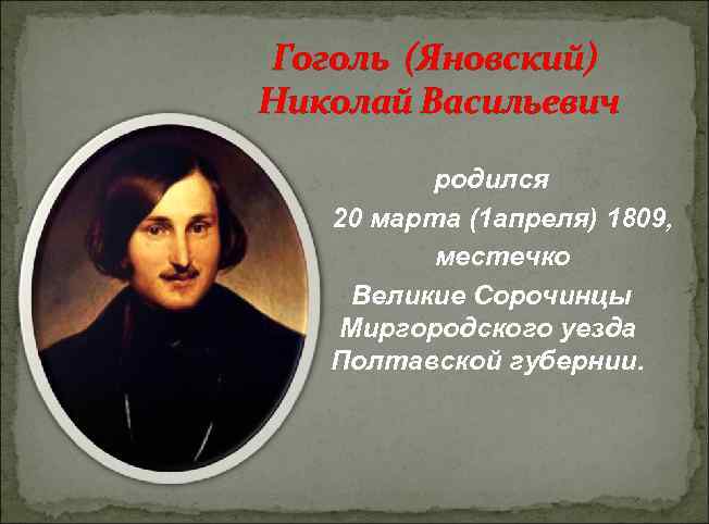 Гоголь (Яновский) Николай Васильевич родился 20 марта (1 апреля) 1809, местечко Великие Сорочинцы Миргородского