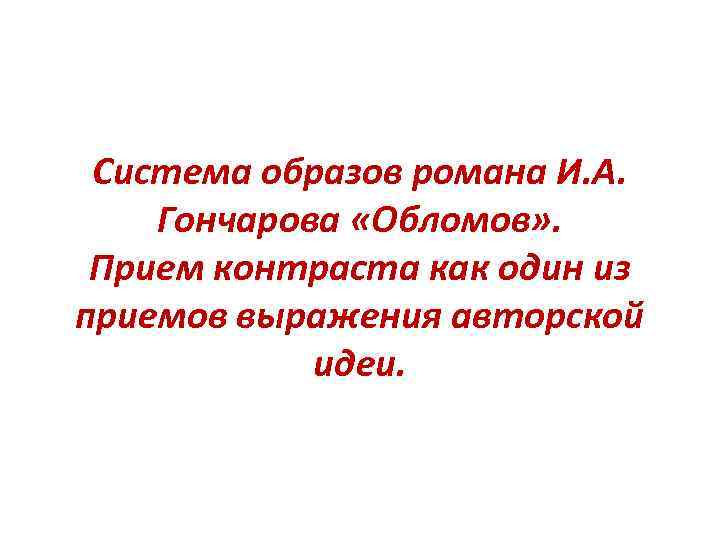 Система образов романа И. А. Гончарова «Обломов» . Прием контраста как один из приемов