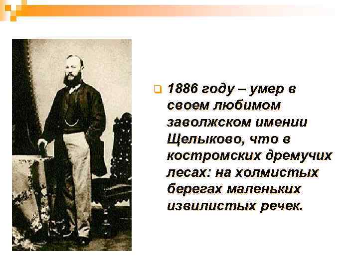 q 1886 году – умер в своем любимом заволжском имении Щелыково, что в костромских