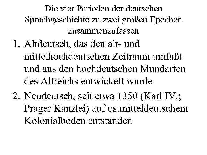 Die vier Perioden der deutschen Sprachgeschichte zu zwei großen Epochen zusammenzufassen 1. Altdeutsch, das