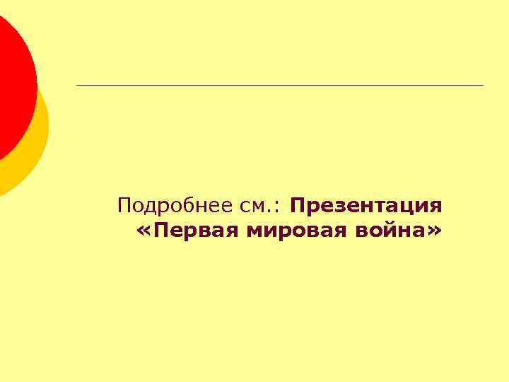 Подробнее см. : Презентация «Первая мировая война» 