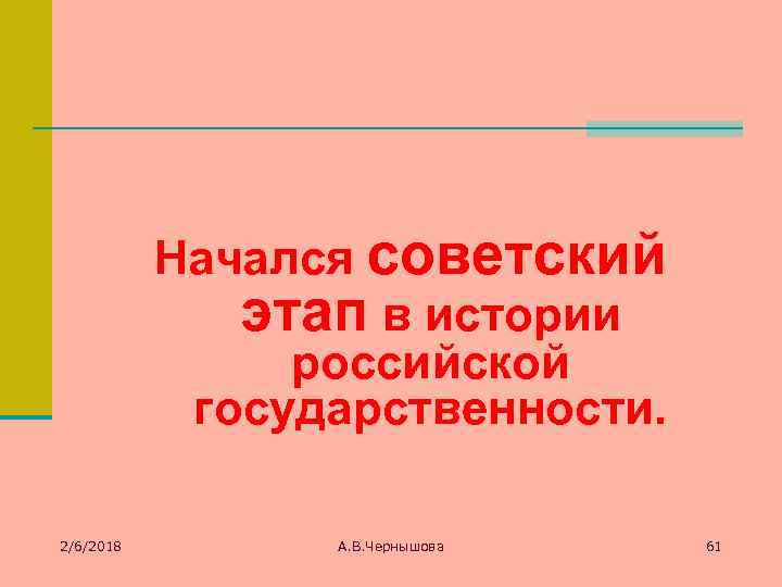 Начался советский этап в истории российской государственности. 2/6/2018 А. В. Чернышова 61 