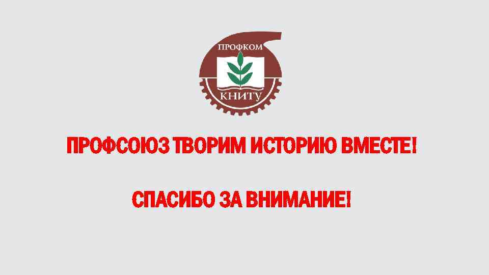 ПРОФСОЮЗ ТВОРИМ ИСТОРИЮ ВМЕСТЕ! СПАСИБО ЗА ВНИМАНИЕ! 