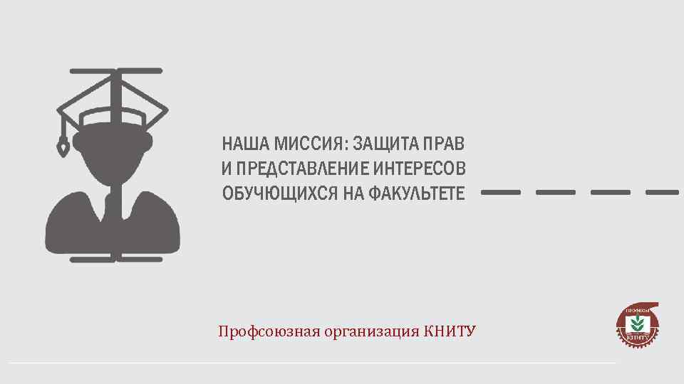 НАША МИССИЯ: ЗАЩИТА ПРАВ И ПРЕДСТАВЛЕНИЕ ИНТЕРЕСОВ ОБУЧЮЩИХСЯ НА ФАКУЛЬТЕТЕ Профсоюзная организация КНИТУ 