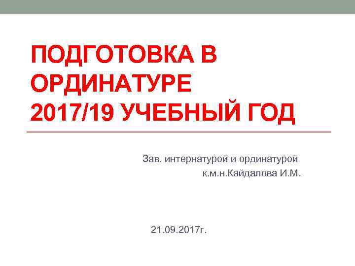 ПОДГОТОВКА В ОРДИНАТУРЕ 2017/19 УЧЕБНЫЙ ГОД Зав. интернатурой и ординатурой к. м. н. Кайдалова