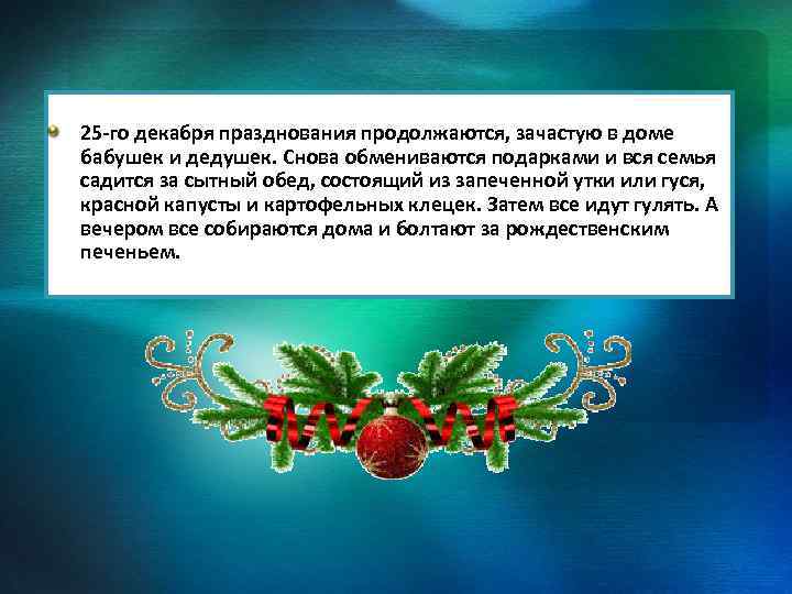 25 -го декабря празднования продолжаются, зачастую в доме бабушек и дедушек. Снова обмениваются подарками