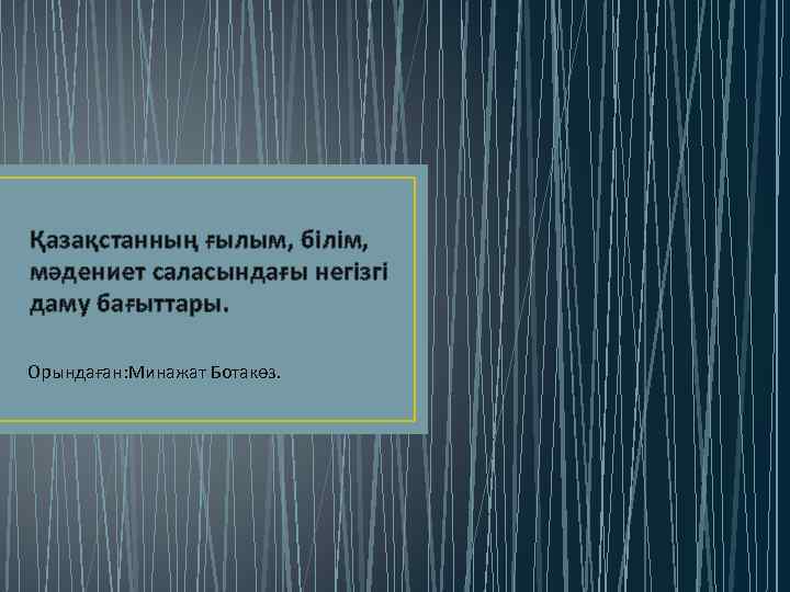 Қазақстанның ғылым, білім, мәдениет саласындағы негізгі даму бағыттары. Орындаған: Минажат Ботакөз. 