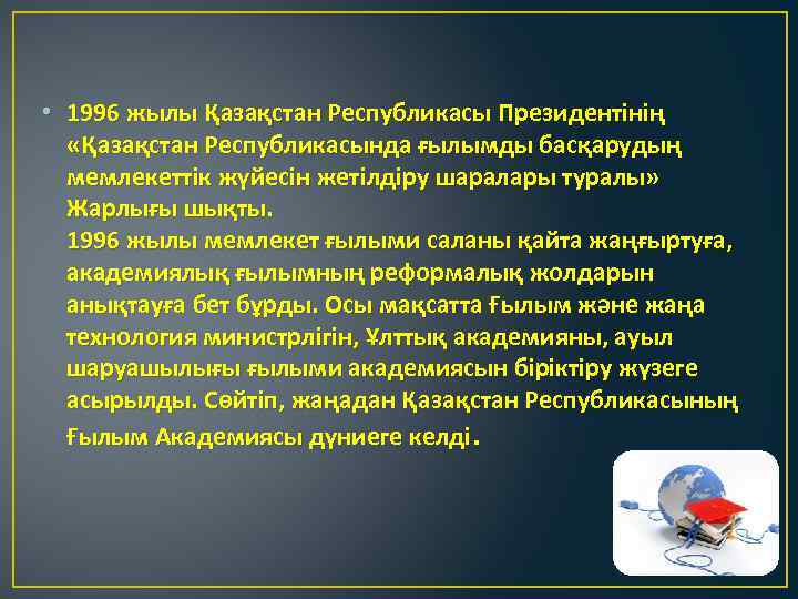  • 1996 жылы Қазақстан Республикасы Президентінің «Қазақстан Республикасында ғылымды басқарудың мемлекеттік жүйесін жетілдіру