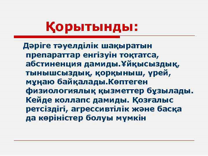 Қорытынды: Дәріге тәуелділік шақыратын препараттар енгізуін тоқтатса, абстиненция дамиды. Ұйқысыздық, тынышсыздық, қорқыныш, үрей, мұңаю