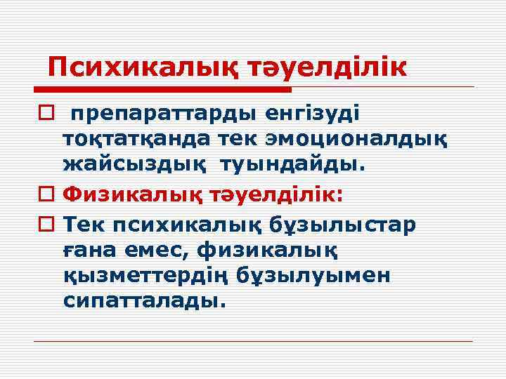 Психикалық тәуелділік o препараттарды енгізуді тоқтатқанда тек эмоционалдық жайсыздық туындайды. o Физикалық тәуелділік: o