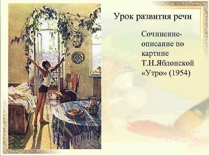 Урок развития речи Сочинениеописание по картине Т. Н. Яблонской «Утро» (1954) 