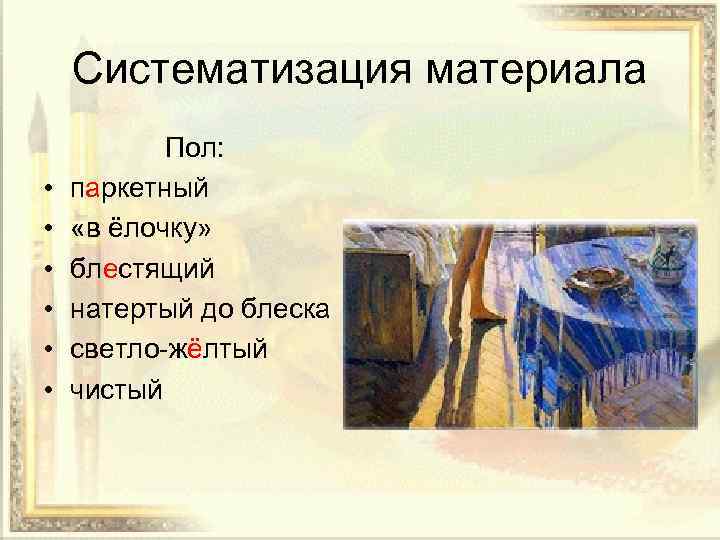 Систематизация материала • • • Пол: паркетный «в ёлочку» блестящий натертый до блеска светло-жёлтый