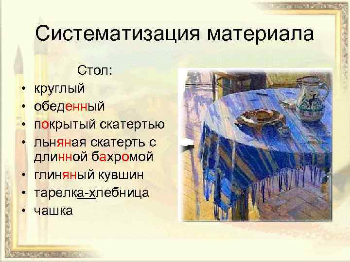 Систематизация материала • • Стол: круглый обеденный покрытый скатертью льняная скатерть с длинной бахромой