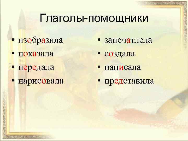 Глаголы-помощники • • изобразила показала передала нарисовала • • запечатлела создала написала представила 