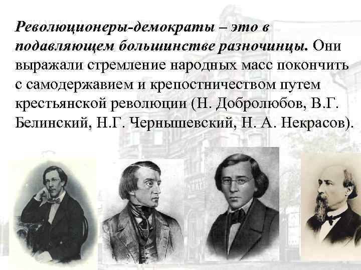Революционеры-демократы – это в подавляющем большинстве разночинцы. Они выражали стремление народных масс покончить с