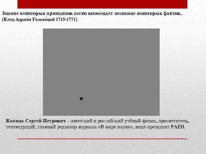 Знание некоторых принципов легко возмещает незнание некоторых фактов. (Клод Адриа н Гельве ций 1715