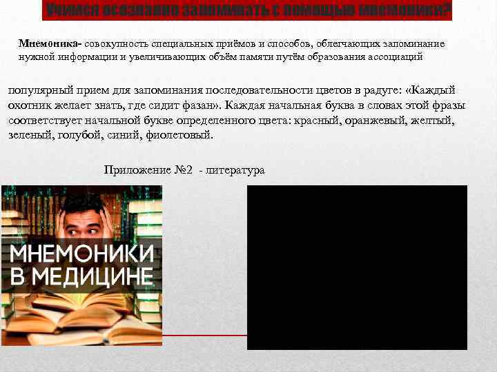 Учимся осознанно запоминать с помощью мнемоники? Мнемоника- совокупность специальных приёмов и способов, облегчающих запоминание