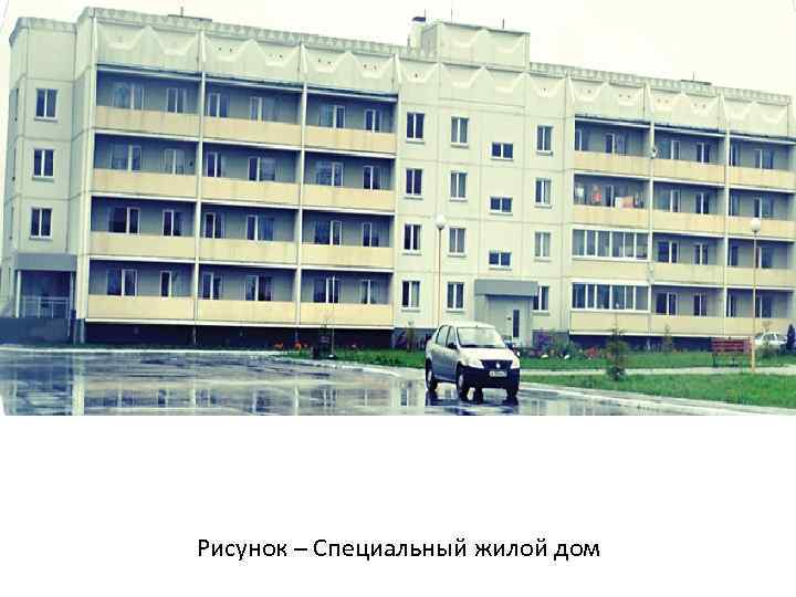 Рисунок – Специальный жилой дом 