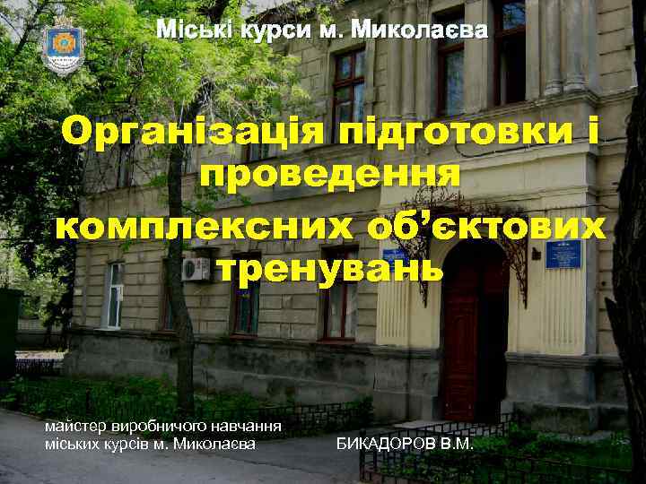 Міські курси м. Миколаєва Організація підготовки і проведення комплексних об’єктових тренувань майстер виробничого навчання