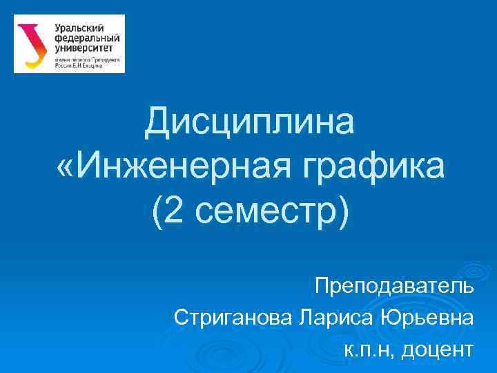 Дисциплина «Инженерная графика (2 семестр) Преподаватель Стриганова Лариса Юрьевна к. п. н, доцент 
