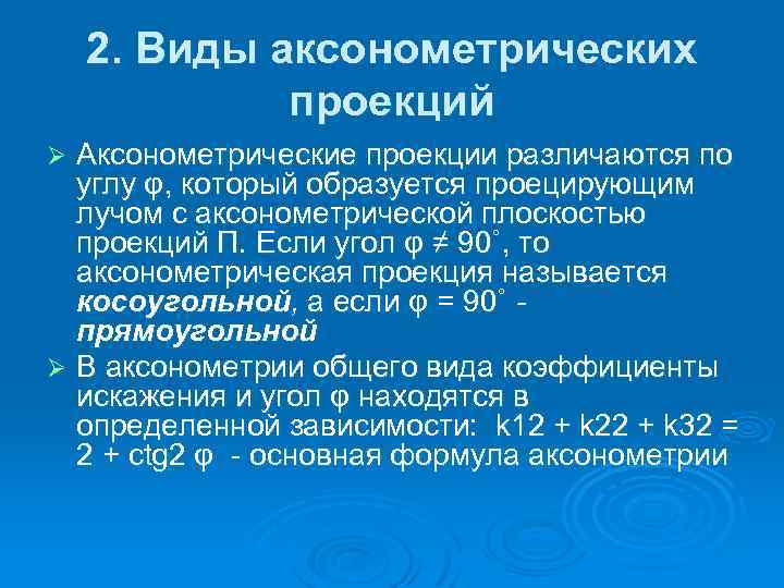 2. Виды аксонометрических проекций Аксонометрические проекции различаются по углу φ, который образуется проецирующим лучом