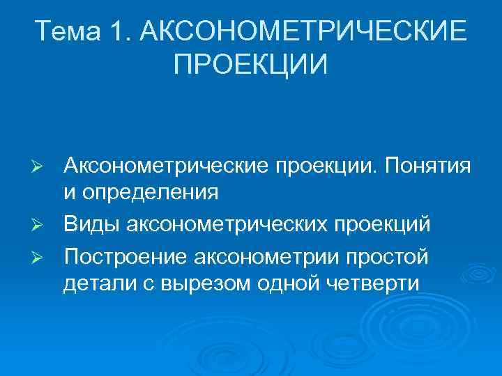 Тема 1. АКСОНОМЕТРИЧЕСКИЕ ПРОЕКЦИИ Аксонометрические проекции. Понятия и определения Ø Виды аксонометрических проекций Ø