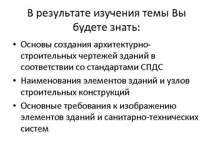 В результате изучения темы Вы будете знать: • Основы создания архитектурностроительных чертежей зданий в