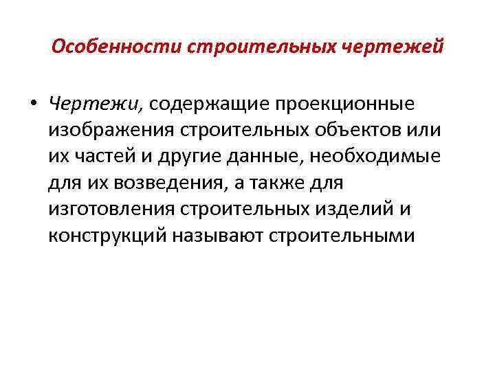 Особенности строительных чертежей • Чертежи, содержащие проекционные изображения строительных объектов или их частей и