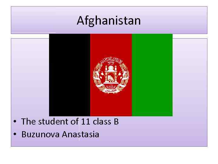 Afghanistan • The student of 11 class B • Buzunova Anastasia 