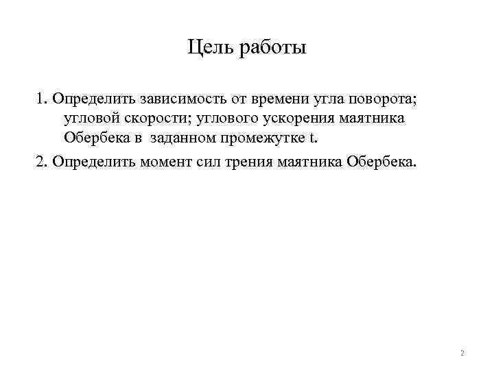 Цель работы 1. Определить зависимость от времени угла поворота; угловой скорости; углового ускорения маятника