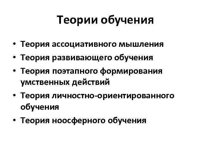 Теории обучения • Теория ассоциативного мышления • Теория развивающего обучения • Теория поэтапного формирования