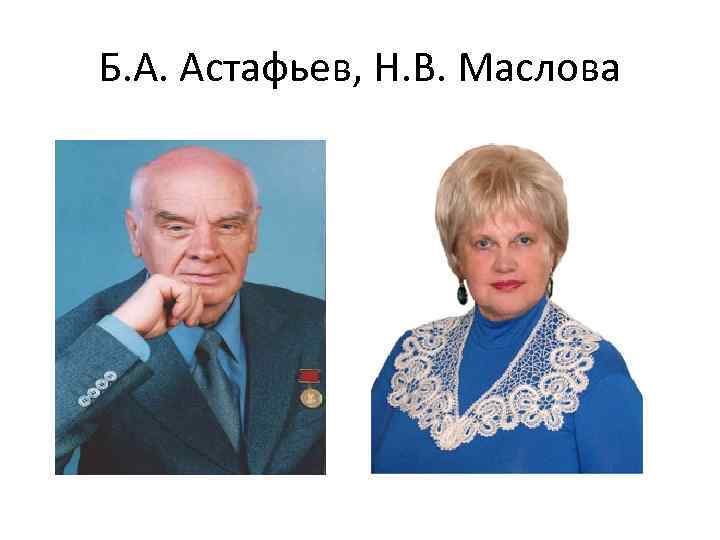 Б. А. Астафьев, Н. В. Маслова 