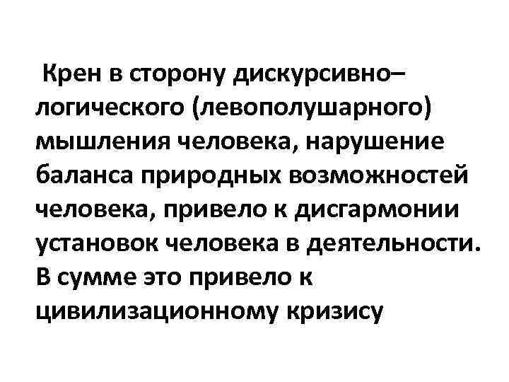 Крен в сторону дискурсивно– логического (левополушарного) мышления человека, нарушение баланса природных возможностей человека, привело