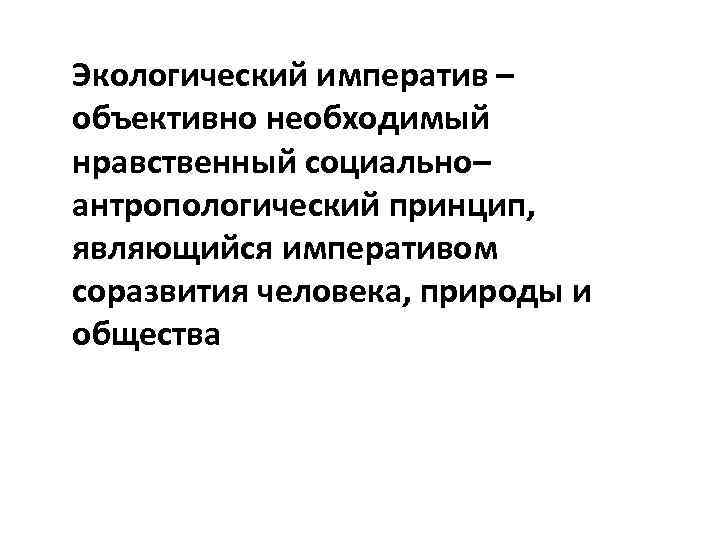 Экологический императив – объективно необходимый нравственный социально– антропологический принцип, являющийся императивом соразвития человека, природы