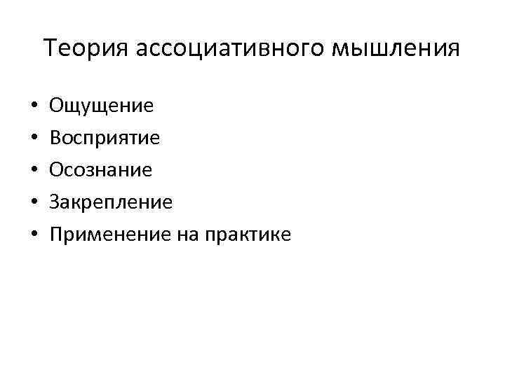 Теория ассоциативного мышления • • • Ощущение Восприятие Осознание Закрепление Применение на практике 