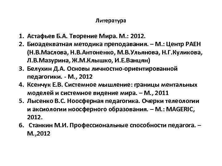 Литература 1. Астафьев Б. А. Творение Мира. М. : 2012. 2. Биоадекватная методика преподавания.