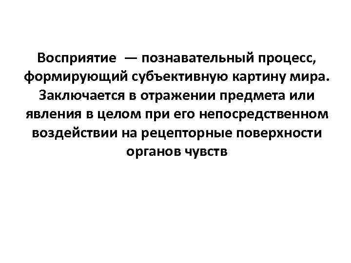 Восприятие — познавательный процесс, формирующий субъективную картину мира. Заключается в отражении предмета или явления