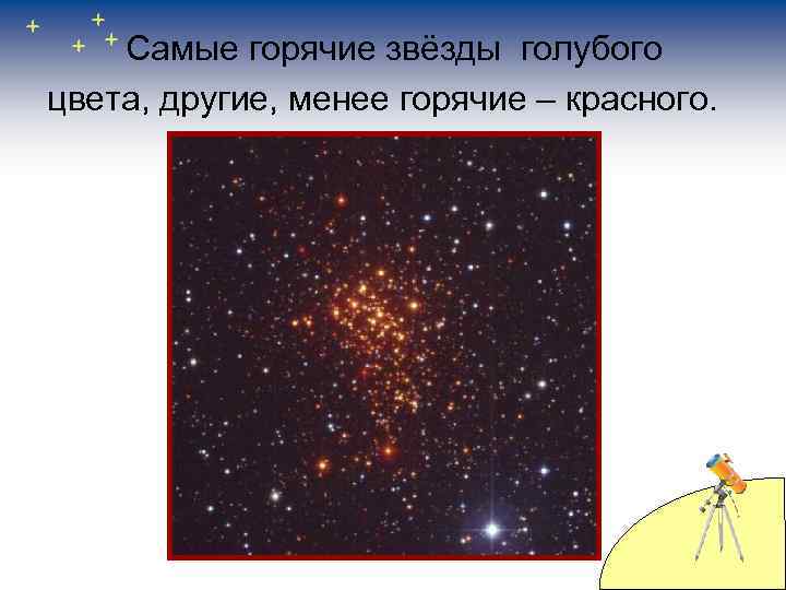 Самые горячие звёзды голубого цвета, другие, менее горячие – красного. 