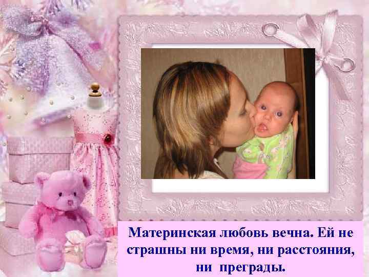 Материнская любовь вечна. Ей не страшны ни время, ни расстояния, ни преграды. 