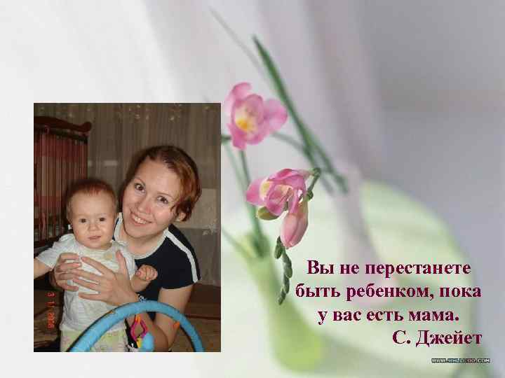 Вы не перестанете быть ребенком, пока у вас есть мама. С. Джейет 