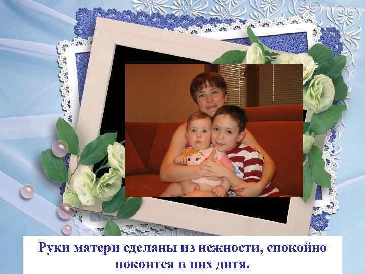 Руки матери сделаны из нежности, спокойно покоится в них дитя. 