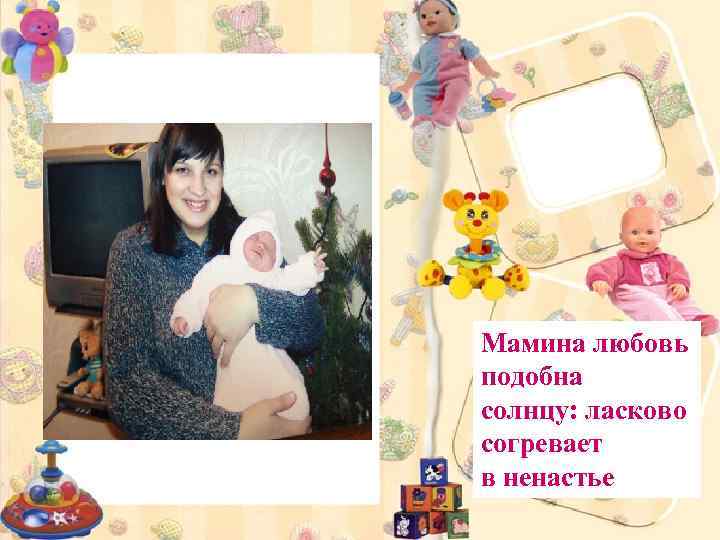 Мамина любовь подобна солнцу: ласково согревает в ненастье 