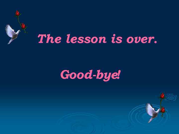 The lesson is over. Good-bye! 