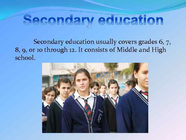 Secondary education usually covers grades 6, 7, 8, 9, or 10 through 12. It