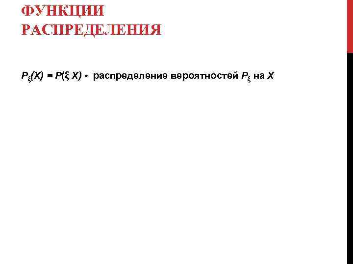 ФУНКЦИИ РАСПРЕДЕЛЕНИЯ Рξ(Х) = P(ξ Х) - распределение вероятностей Рξ на X 