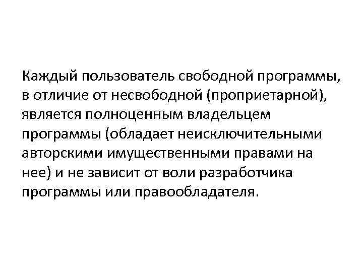 Каждый пользователь свободной программы, в отличие от несвободной (проприетарной), является полноценным владельцем программы (обладает