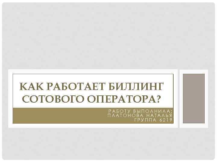 КАК РАБОТАЕТ БИЛЛИНГ СОТОВОГО ОПЕРАТОРА? РАБОТУ ВЫПОЛНИЛА: ПЛАТОНОВА НАТАЛЬЯ, ГРУППА 6219 